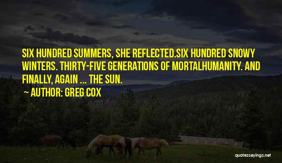 Greg Cox Quotes: Six Hundred Summers, She Reflected.six Hundred Snowy Winters. Thirty-five Generations Of Mortalhumanity. And Finally, Again ... The Sun.