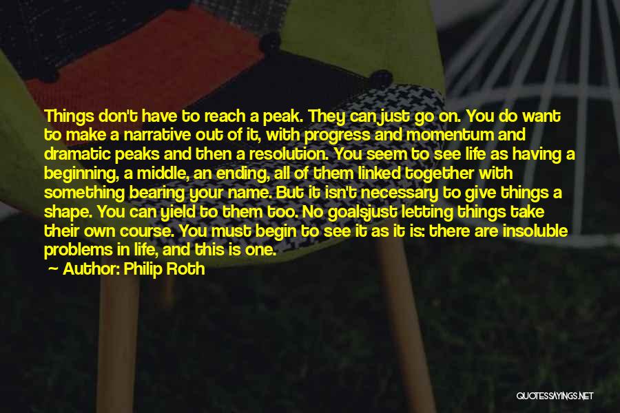 Philip Roth Quotes: Things Don't Have To Reach A Peak. They Can Just Go On. You Do Want To Make A Narrative Out