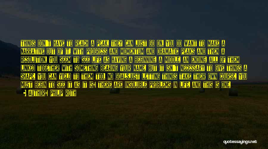 Philip Roth Quotes: Things Don't Have To Reach A Peak. They Can Just Go On. You Do Want To Make A Narrative Out