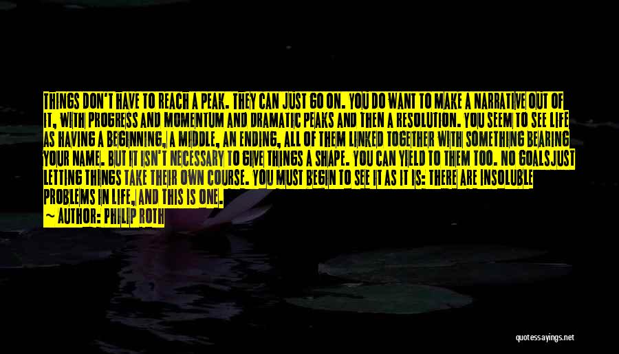 Philip Roth Quotes: Things Don't Have To Reach A Peak. They Can Just Go On. You Do Want To Make A Narrative Out