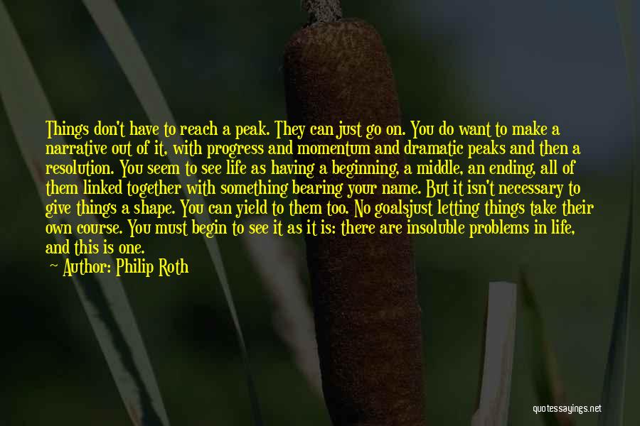 Philip Roth Quotes: Things Don't Have To Reach A Peak. They Can Just Go On. You Do Want To Make A Narrative Out