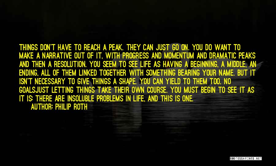 Philip Roth Quotes: Things Don't Have To Reach A Peak. They Can Just Go On. You Do Want To Make A Narrative Out