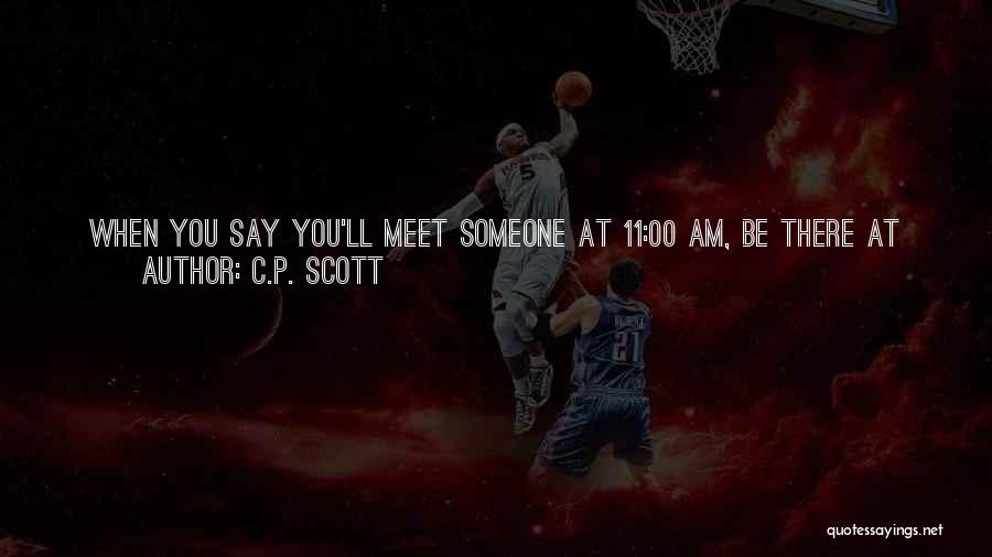 C.P. Scott Quotes: When You Say You'll Meet Someone At 11:00 Am, Be There At 10:45. When You Promise A Check On The