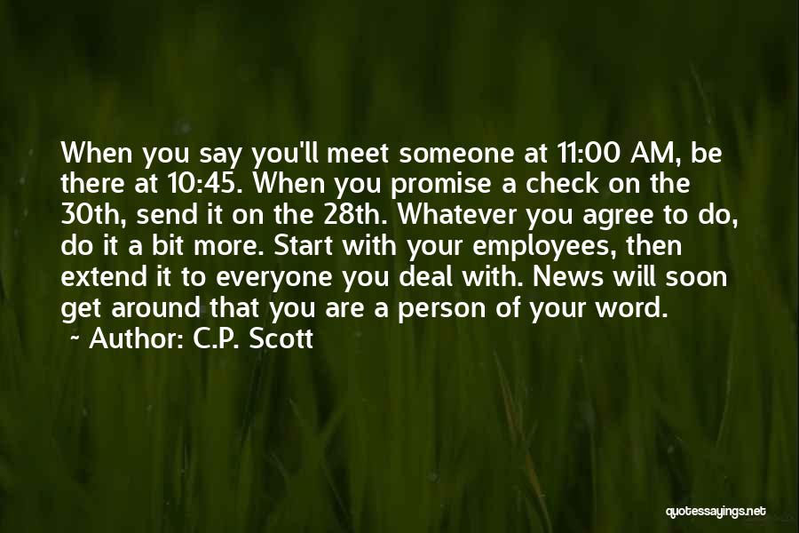 C.P. Scott Quotes: When You Say You'll Meet Someone At 11:00 Am, Be There At 10:45. When You Promise A Check On The