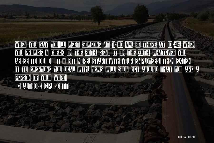 C.P. Scott Quotes: When You Say You'll Meet Someone At 11:00 Am, Be There At 10:45. When You Promise A Check On The
