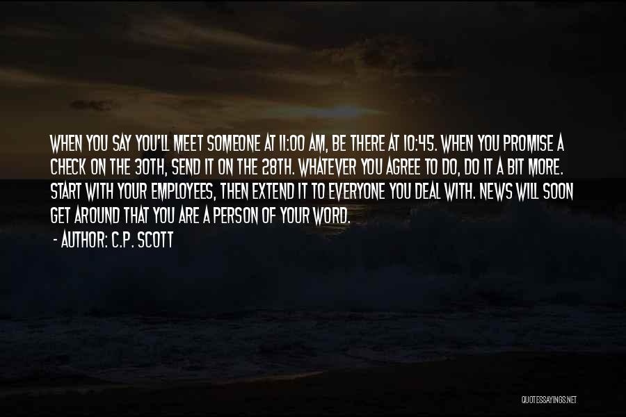 C.P. Scott Quotes: When You Say You'll Meet Someone At 11:00 Am, Be There At 10:45. When You Promise A Check On The