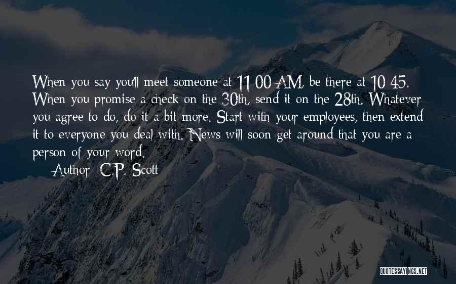 C.P. Scott Quotes: When You Say You'll Meet Someone At 11:00 Am, Be There At 10:45. When You Promise A Check On The