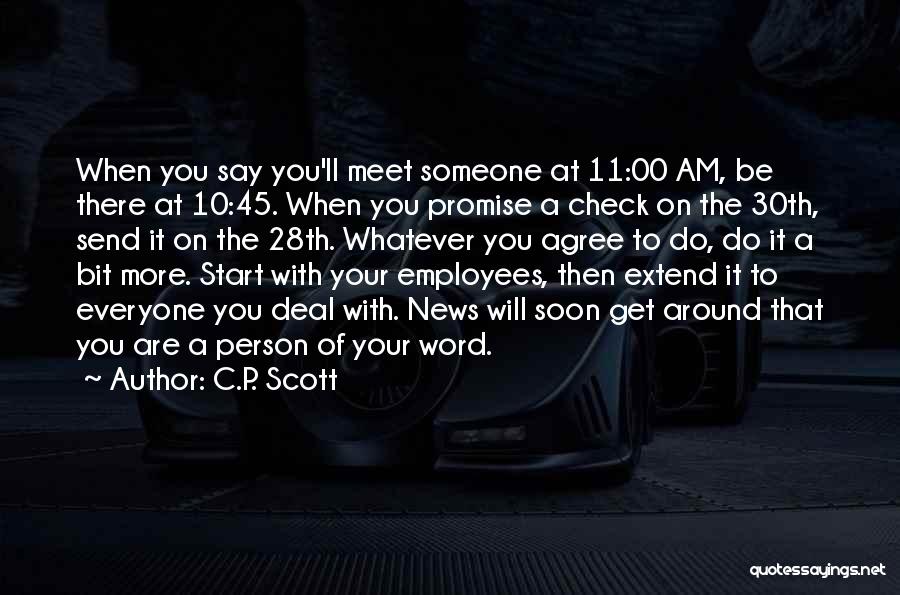 C.P. Scott Quotes: When You Say You'll Meet Someone At 11:00 Am, Be There At 10:45. When You Promise A Check On The