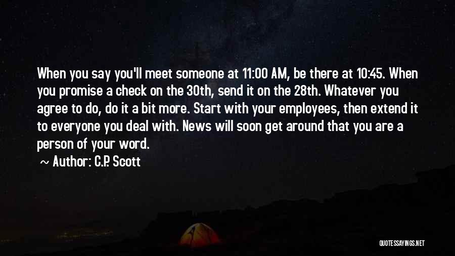 C.P. Scott Quotes: When You Say You'll Meet Someone At 11:00 Am, Be There At 10:45. When You Promise A Check On The