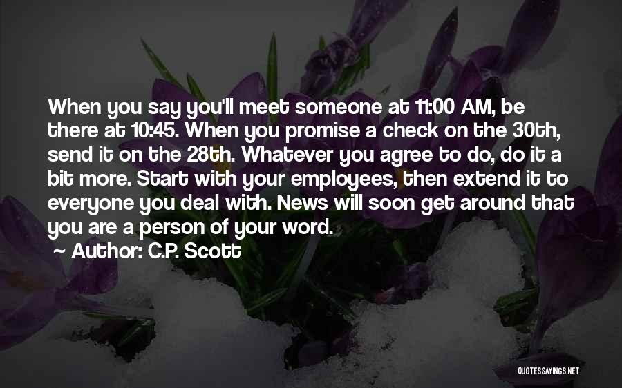 C.P. Scott Quotes: When You Say You'll Meet Someone At 11:00 Am, Be There At 10:45. When You Promise A Check On The