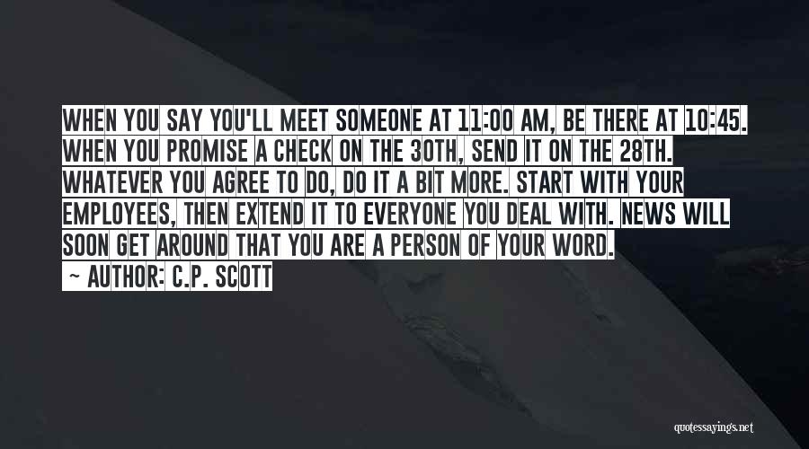 C.P. Scott Quotes: When You Say You'll Meet Someone At 11:00 Am, Be There At 10:45. When You Promise A Check On The