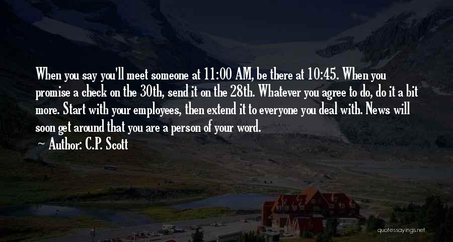 C.P. Scott Quotes: When You Say You'll Meet Someone At 11:00 Am, Be There At 10:45. When You Promise A Check On The