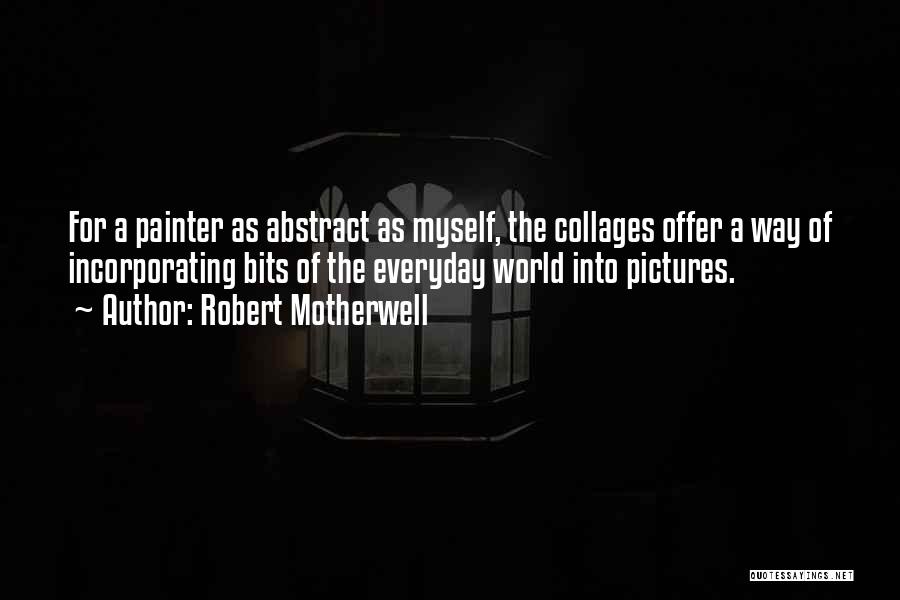 Robert Motherwell Quotes: For A Painter As Abstract As Myself, The Collages Offer A Way Of Incorporating Bits Of The Everyday World Into