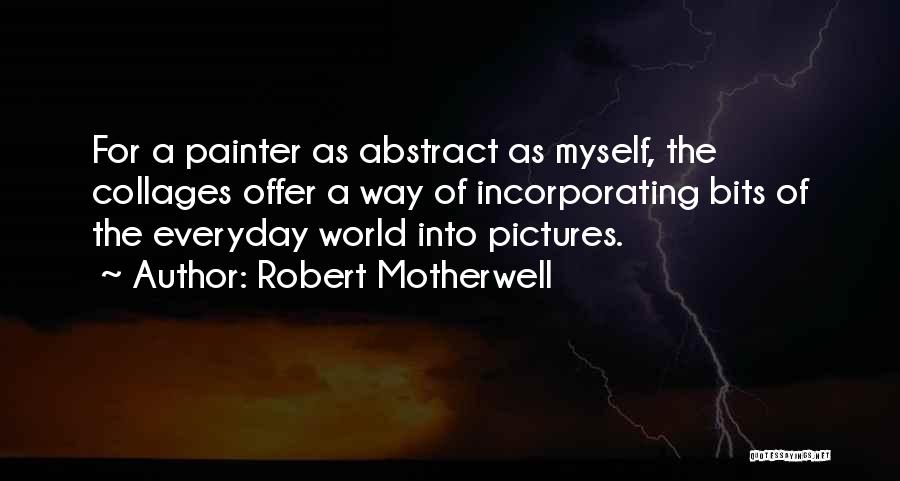 Robert Motherwell Quotes: For A Painter As Abstract As Myself, The Collages Offer A Way Of Incorporating Bits Of The Everyday World Into