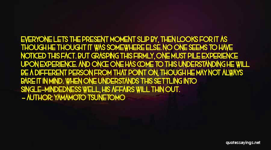 Yamamoto Tsunetomo Quotes: Everyone Lets The Present Moment Slip By, Then Looks For It As Though He Thought It Was Somewhere Else. No