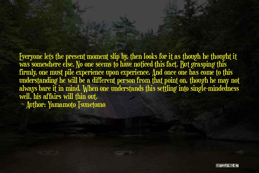 Yamamoto Tsunetomo Quotes: Everyone Lets The Present Moment Slip By, Then Looks For It As Though He Thought It Was Somewhere Else. No