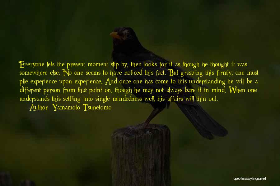 Yamamoto Tsunetomo Quotes: Everyone Lets The Present Moment Slip By, Then Looks For It As Though He Thought It Was Somewhere Else. No