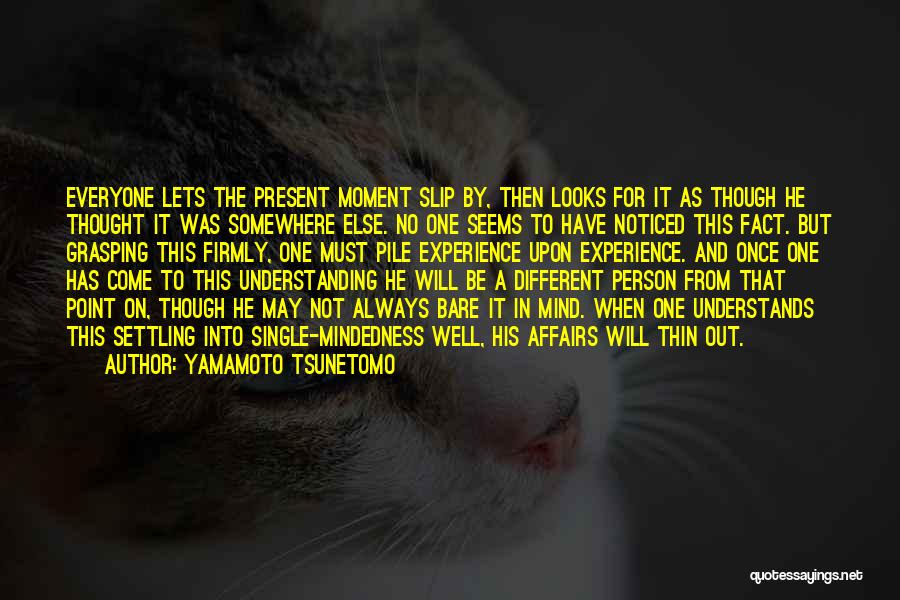 Yamamoto Tsunetomo Quotes: Everyone Lets The Present Moment Slip By, Then Looks For It As Though He Thought It Was Somewhere Else. No