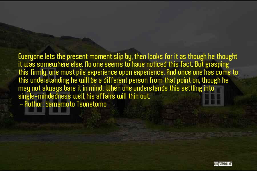 Yamamoto Tsunetomo Quotes: Everyone Lets The Present Moment Slip By, Then Looks For It As Though He Thought It Was Somewhere Else. No