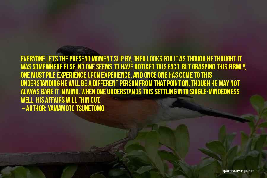 Yamamoto Tsunetomo Quotes: Everyone Lets The Present Moment Slip By, Then Looks For It As Though He Thought It Was Somewhere Else. No