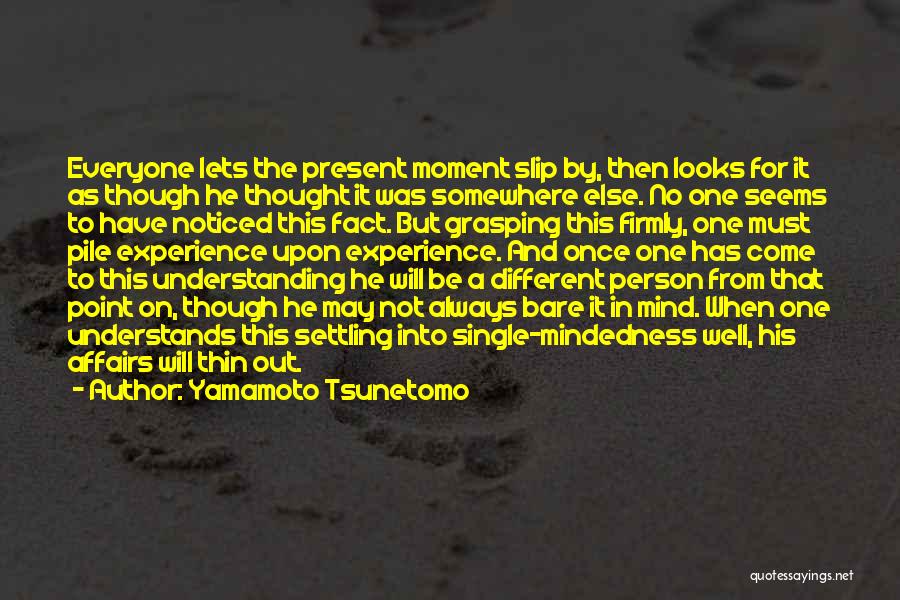 Yamamoto Tsunetomo Quotes: Everyone Lets The Present Moment Slip By, Then Looks For It As Though He Thought It Was Somewhere Else. No