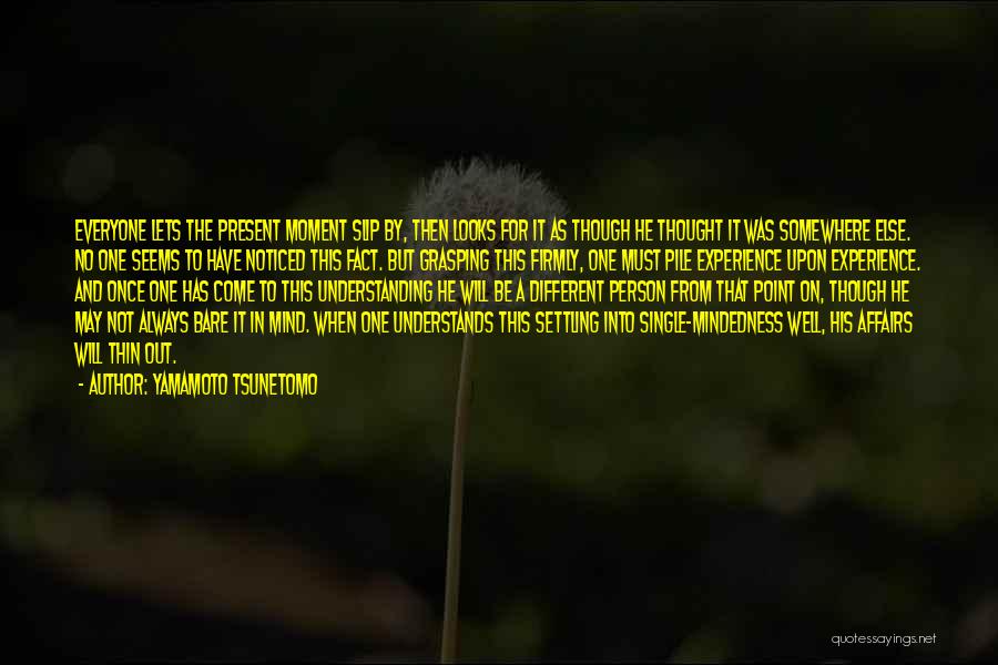 Yamamoto Tsunetomo Quotes: Everyone Lets The Present Moment Slip By, Then Looks For It As Though He Thought It Was Somewhere Else. No