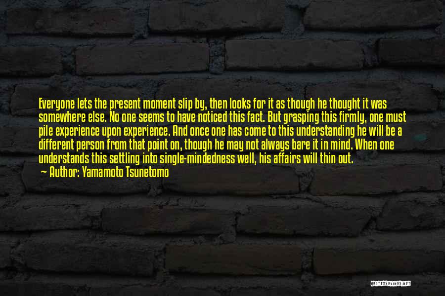 Yamamoto Tsunetomo Quotes: Everyone Lets The Present Moment Slip By, Then Looks For It As Though He Thought It Was Somewhere Else. No