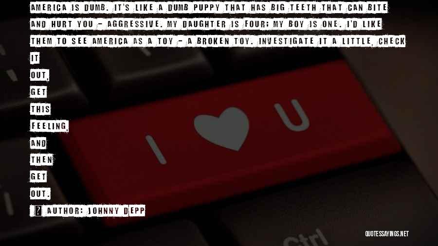 Johnny Depp Quotes: America Is Dumb. It's Like A Dumb Puppy That Has Big Teeth That Can Bite And Hurt You - Aggressive.