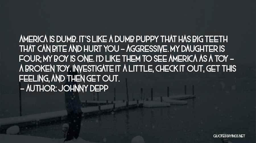 Johnny Depp Quotes: America Is Dumb. It's Like A Dumb Puppy That Has Big Teeth That Can Bite And Hurt You - Aggressive.