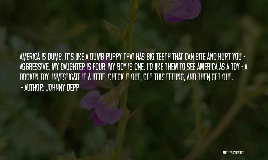 Johnny Depp Quotes: America Is Dumb. It's Like A Dumb Puppy That Has Big Teeth That Can Bite And Hurt You - Aggressive.