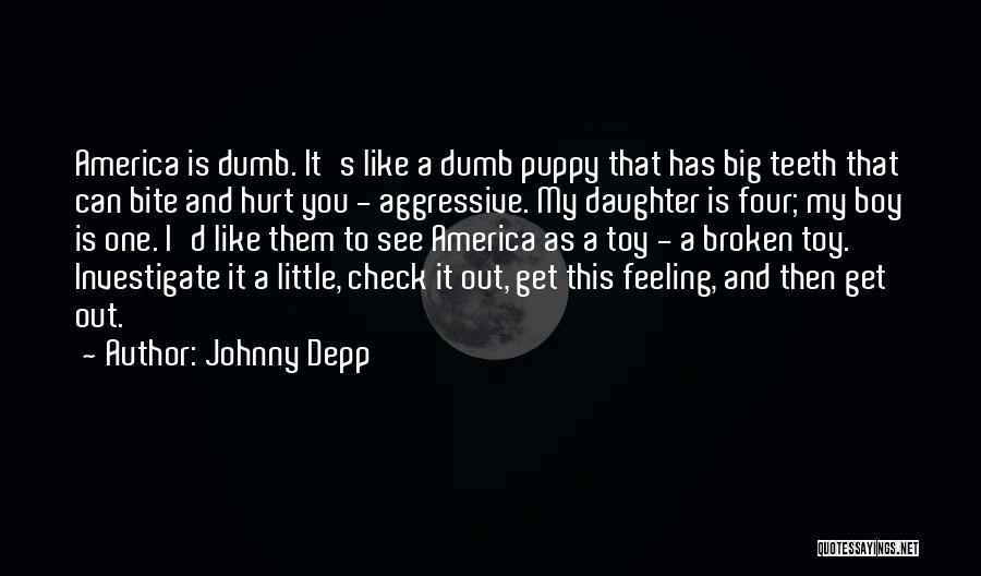 Johnny Depp Quotes: America Is Dumb. It's Like A Dumb Puppy That Has Big Teeth That Can Bite And Hurt You - Aggressive.