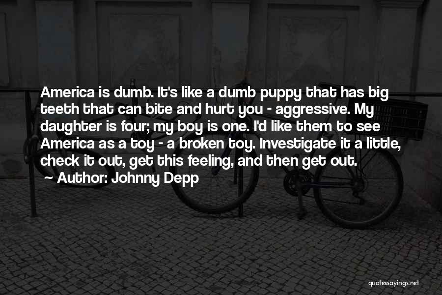 Johnny Depp Quotes: America Is Dumb. It's Like A Dumb Puppy That Has Big Teeth That Can Bite And Hurt You - Aggressive.