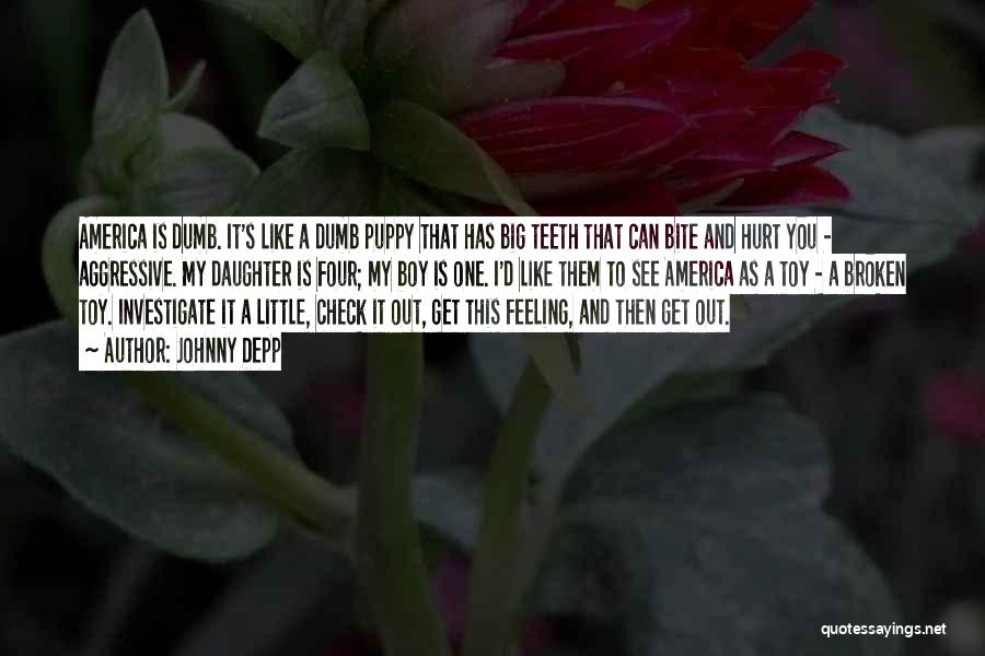 Johnny Depp Quotes: America Is Dumb. It's Like A Dumb Puppy That Has Big Teeth That Can Bite And Hurt You - Aggressive.