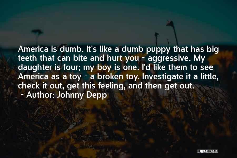 Johnny Depp Quotes: America Is Dumb. It's Like A Dumb Puppy That Has Big Teeth That Can Bite And Hurt You - Aggressive.