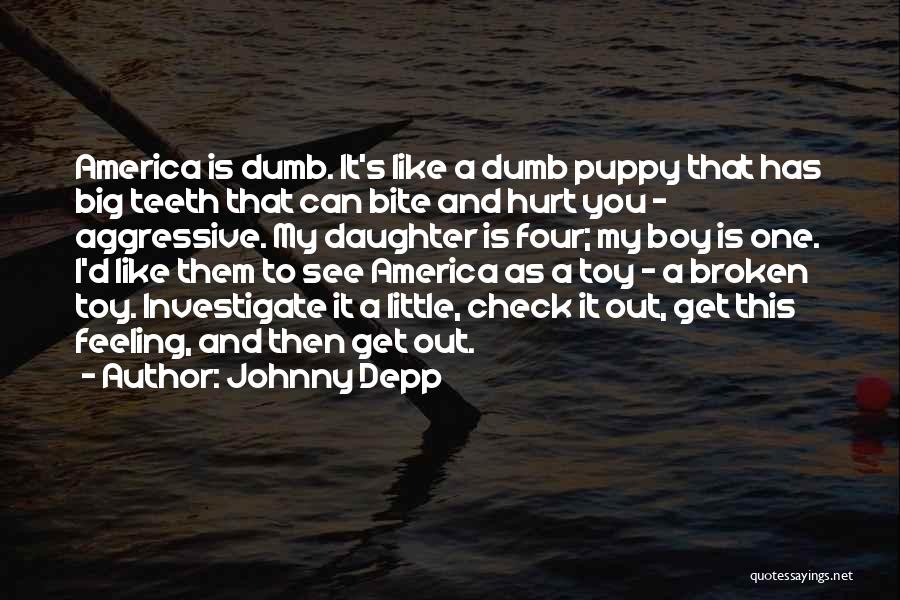 Johnny Depp Quotes: America Is Dumb. It's Like A Dumb Puppy That Has Big Teeth That Can Bite And Hurt You - Aggressive.