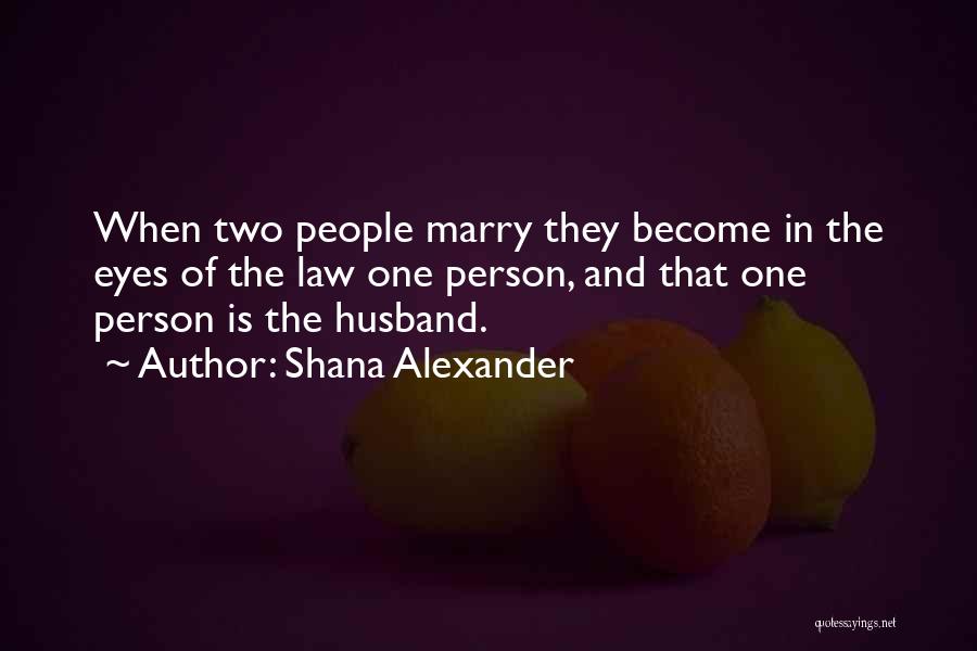 Shana Alexander Quotes: When Two People Marry They Become In The Eyes Of The Law One Person, And That One Person Is The