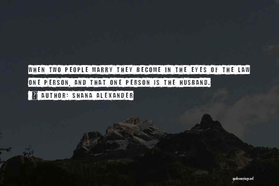 Shana Alexander Quotes: When Two People Marry They Become In The Eyes Of The Law One Person, And That One Person Is The