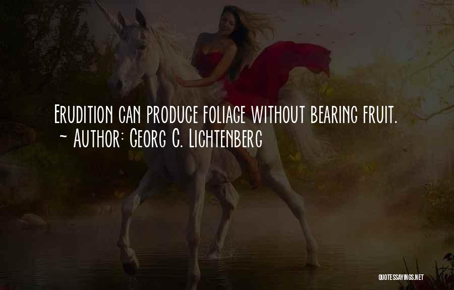 Georg C. Lichtenberg Quotes: Erudition Can Produce Foliage Without Bearing Fruit.