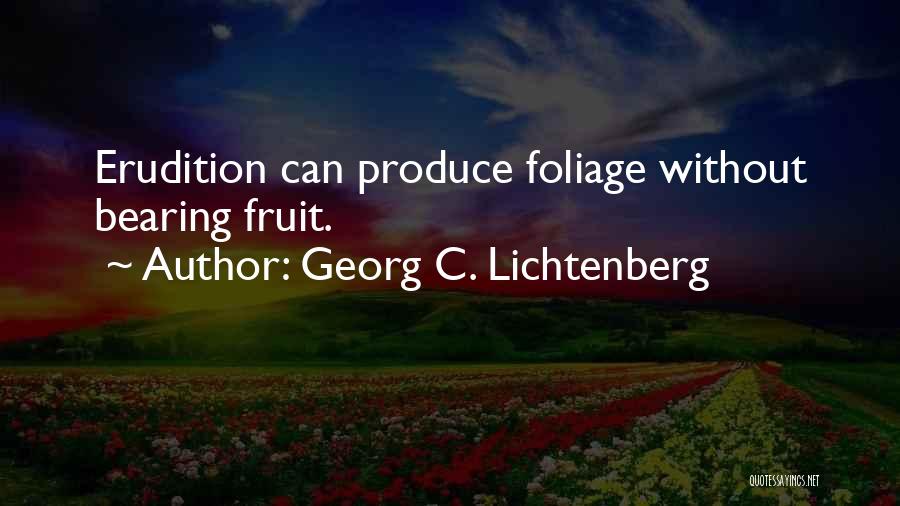 Georg C. Lichtenberg Quotes: Erudition Can Produce Foliage Without Bearing Fruit.