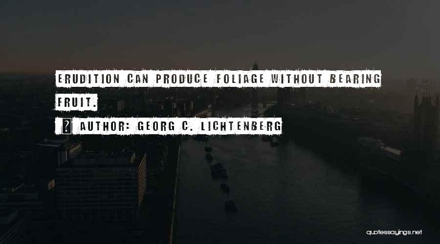 Georg C. Lichtenberg Quotes: Erudition Can Produce Foliage Without Bearing Fruit.