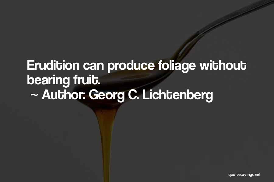 Georg C. Lichtenberg Quotes: Erudition Can Produce Foliage Without Bearing Fruit.