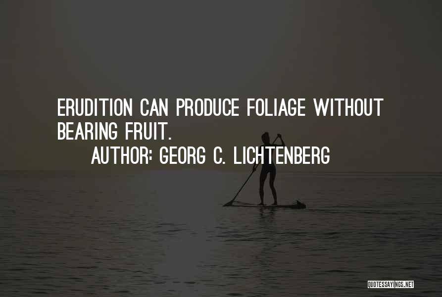 Georg C. Lichtenberg Quotes: Erudition Can Produce Foliage Without Bearing Fruit.