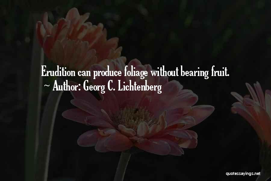 Georg C. Lichtenberg Quotes: Erudition Can Produce Foliage Without Bearing Fruit.
