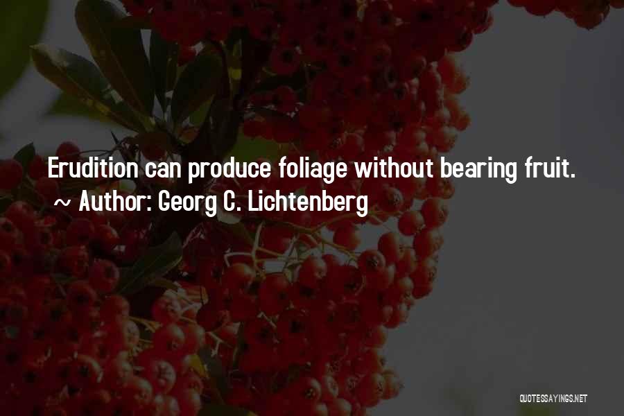 Georg C. Lichtenberg Quotes: Erudition Can Produce Foliage Without Bearing Fruit.