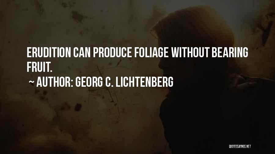 Georg C. Lichtenberg Quotes: Erudition Can Produce Foliage Without Bearing Fruit.