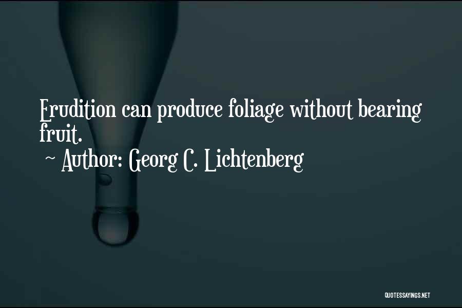 Georg C. Lichtenberg Quotes: Erudition Can Produce Foliage Without Bearing Fruit.