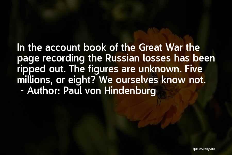 Paul Von Hindenburg Quotes: In The Account Book Of The Great War The Page Recording The Russian Losses Has Been Ripped Out. The Figures
