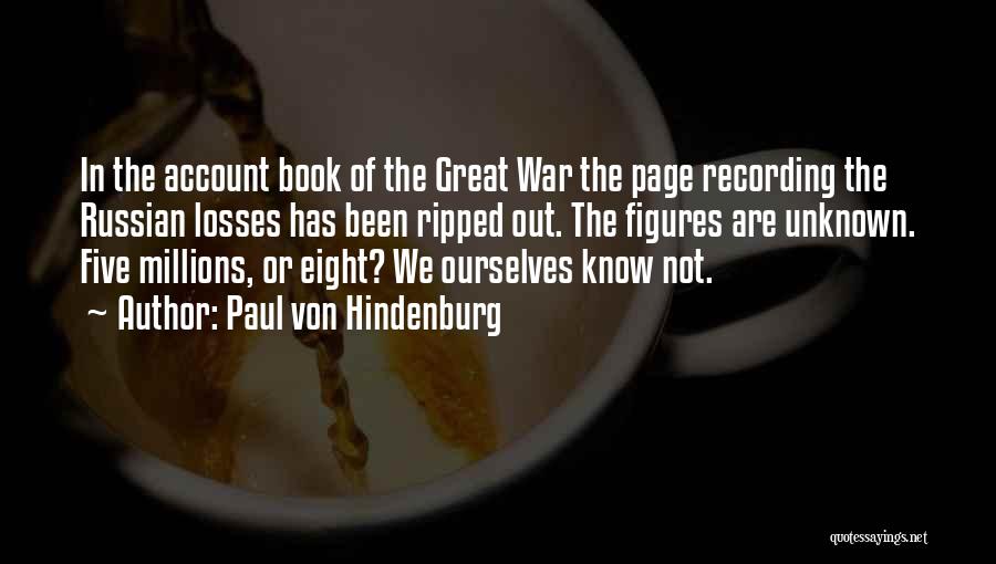Paul Von Hindenburg Quotes: In The Account Book Of The Great War The Page Recording The Russian Losses Has Been Ripped Out. The Figures