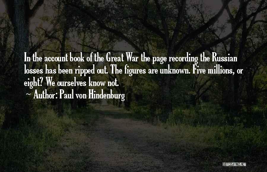 Paul Von Hindenburg Quotes: In The Account Book Of The Great War The Page Recording The Russian Losses Has Been Ripped Out. The Figures