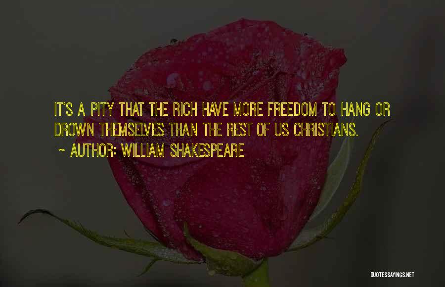 William Shakespeare Quotes: It's A Pity That The Rich Have More Freedom To Hang Or Drown Themselves Than The Rest Of Us Christians.